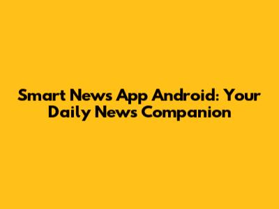 Smart News App Android: Your Daily News Companion