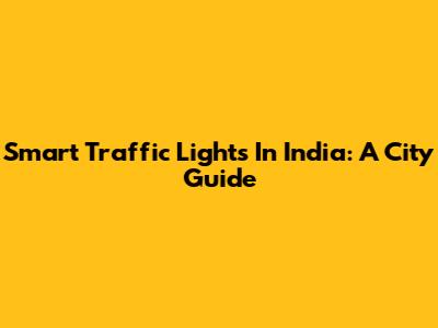 Smart Traffic Lights In India: A City Guide