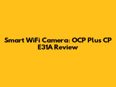 Smart WiFi Camera: OCP Plus CP E31A Review