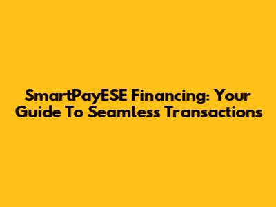 SmartPayESE Financing: Your Guide To Seamless Transactions