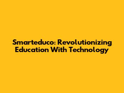 Smarteduco: Revolutionizing Education With Technology