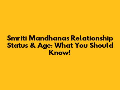 Smriti Mandhana's Relationship Status & Age: What You Should Know!