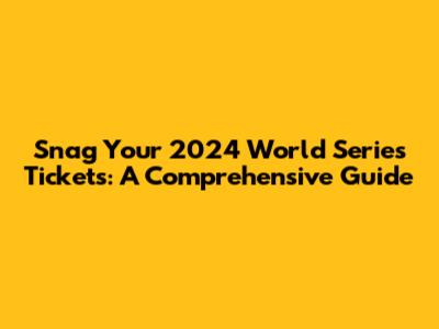 Snag Your 2024 World Series Tickets: A Comprehensive Guide