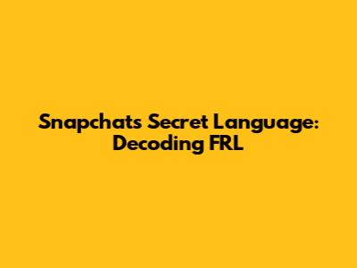 Snapchat's Secret Language: Decoding FRL