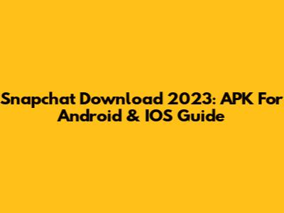 Snapchat Download 2023: APK For Android & IOS Guide