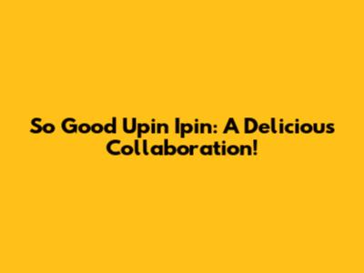 So Good Upin Ipin: A Delicious Collaboration!