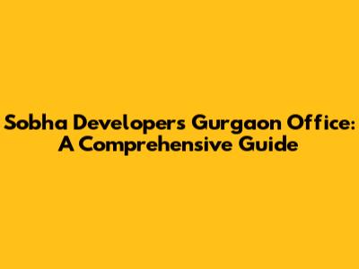 Sobha Developers Gurgaon Office: A Comprehensive Guide
