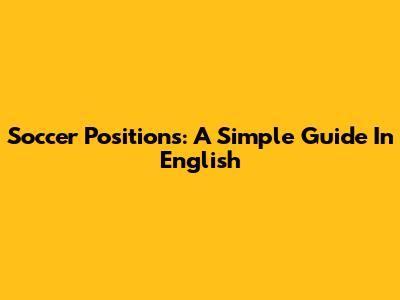 Soccer Positions: A Simple Guide In English