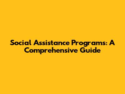 Social Assistance Programs: A Comprehensive Guide