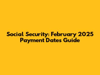 Social Security: February 2025 Payment Dates Guide