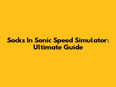 Socks In Sonic Speed Simulator: Ultimate Guide