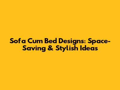 Sofa Cum Bed Designs: Space-Saving & Stylish Ideas