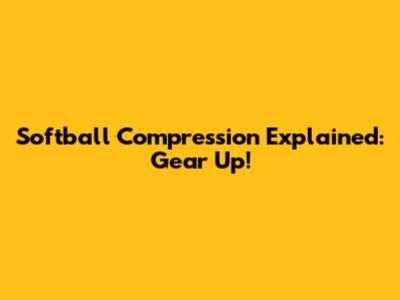 Softball Compression Explained: Gear Up!