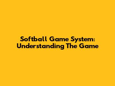 Softball Game System: Understanding The Game