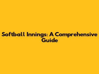 Softball Innings: A Comprehensive Guide