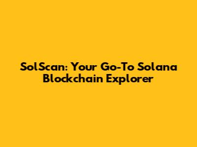 SolScan: Your Go-To Solana Blockchain Explorer
