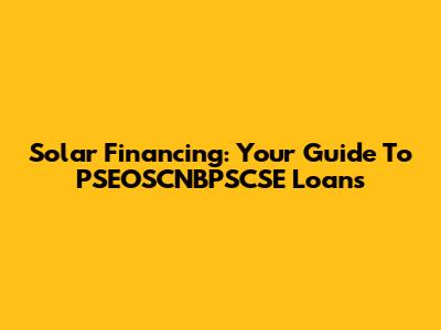 Solar Financing: Your Guide To PSEOSCNBPSCSE Loans