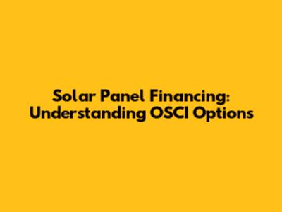 Solar Panel Financing: Understanding OSCI Options