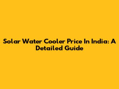 Solar Water Cooler Price In India: A Detailed Guide