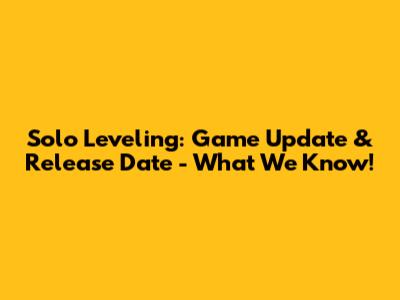 Solo Leveling: Game Update & Release Date - What We Know!