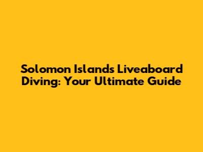 Solomon Islands Liveaboard Diving: Your Ultimate Guide