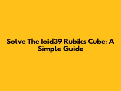 Solve The Ioid39 Rubik's Cube: A Simple Guide