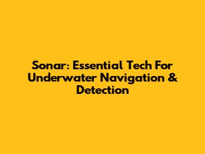 Sonar: Essential Tech For Underwater Navigation & Detection