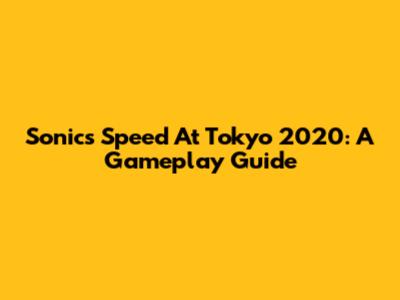 Sonic's Speed At Tokyo 2020: A Gameplay Guide