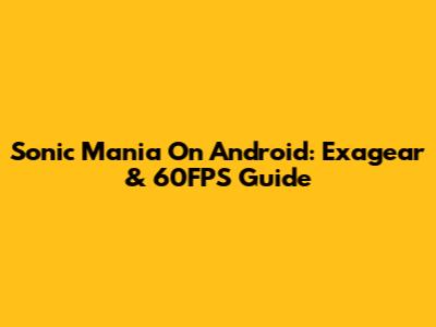 Sonic Mania On Android: Exagear & 60FPS Guide