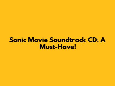 Sonic Movie Soundtrack CD: A Must-Have!
