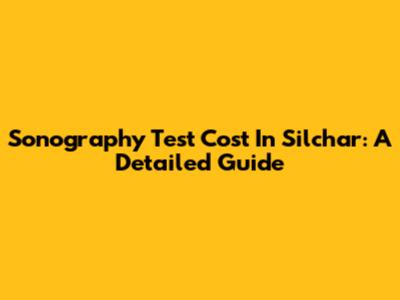 Sonography Test Cost In Silchar: A Detailed Guide