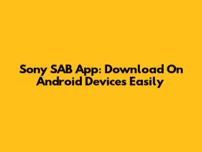 Sony SAB App: Download On Android Devices Easily