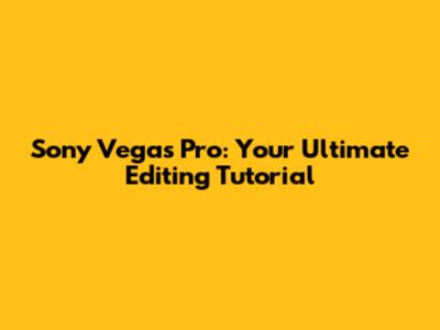 Sony Vegas Pro: Your Ultimate Editing Tutorial
