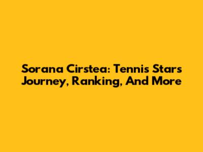 Sorana Cirstea: Tennis Star's Journey, Ranking, And More