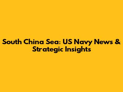South China Sea: US Navy News & Strategic Insights