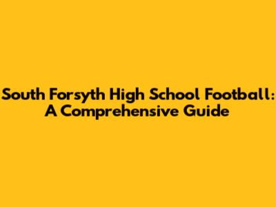 South Forsyth High School Football: A Comprehensive Guide