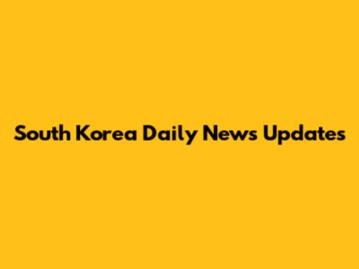 South Korea Daily News Updates