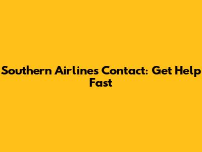 Southern Airlines Contact: Get Help Fast