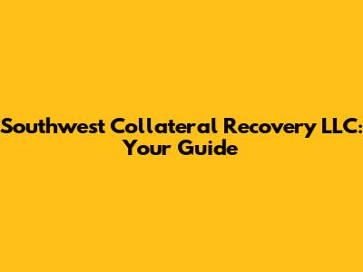 Southwest Collateral Recovery LLC: Your Guide
