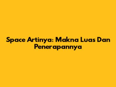 Space Artinya: Makna Luas Dan Penerapannya