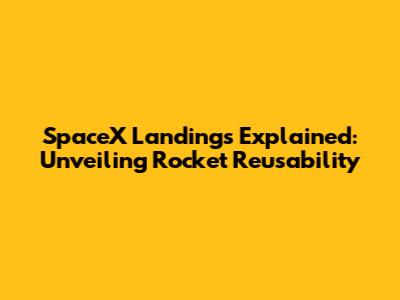 SpaceX Landings Explained: Unveiling Rocket Reusability