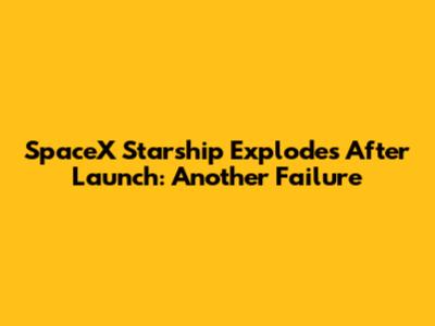 SpaceX Starship Explodes After Launch: Another Failure