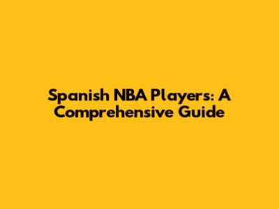 Spanish NBA Players: A Comprehensive Guide
