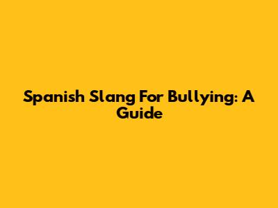 Spanish Slang For Bullying: A Guide