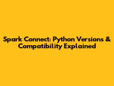 Spark Connect: Python Versions & Compatibility Explained
