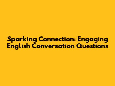 Sparking Connection: Engaging English Conversation Questions
