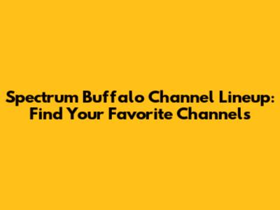 Spectrum Buffalo Channel Lineup: Find Your Favorite Channels