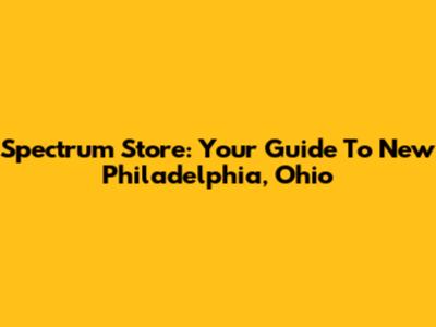 Spectrum Store: Your Guide To New Philadelphia, Ohio