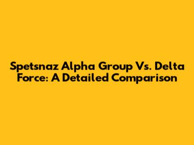 Spetsnaz Alpha Group Vs. Delta Force: A Detailed Comparison