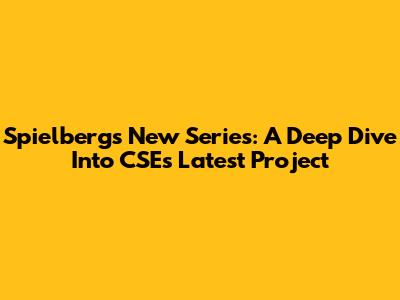 Spielberg's New Series: A Deep Dive Into CSE's Latest Project